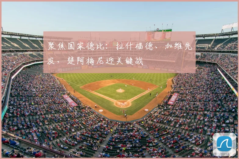 聚焦国家德比：拉什福德、加维先发，楚阿梅尼迎关键战