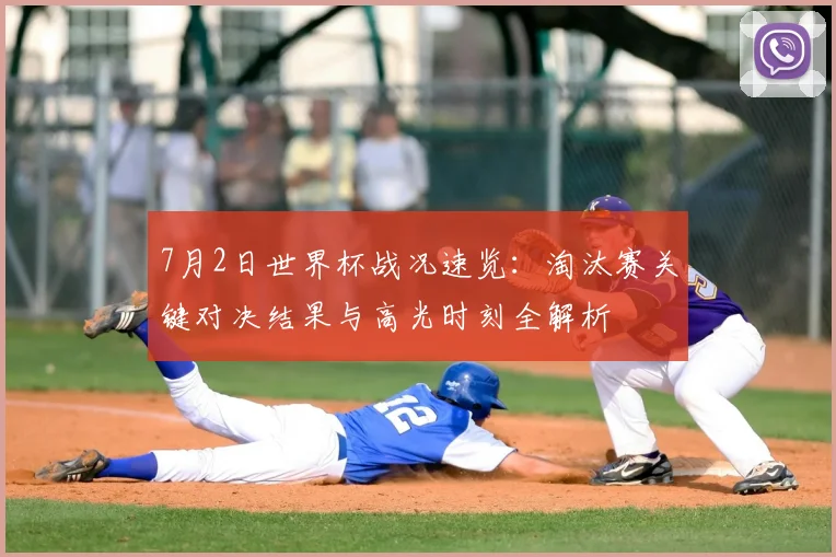 7月2日世界杯战况速览:淘汰赛关键对决结果与高光时刻全解析