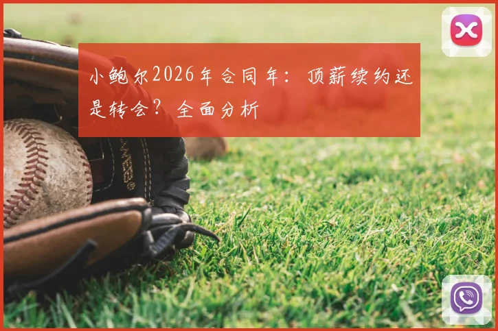 小鲍尔2026年合同年:顶薪续约还是转会?全面分析