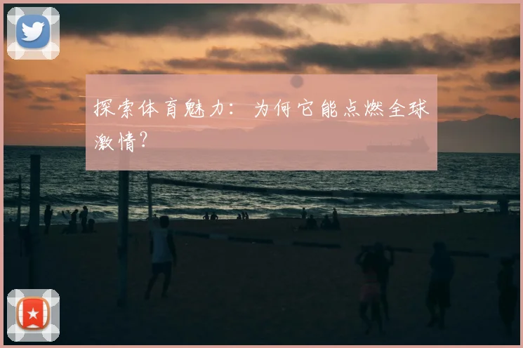 探索体育魅力:为何它能点燃全球激情?